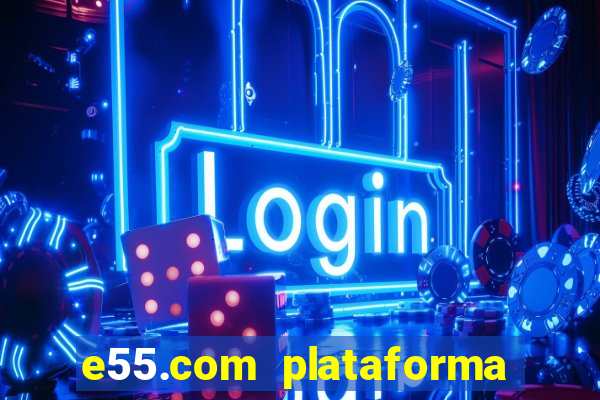 e55.com plataforma de jogos